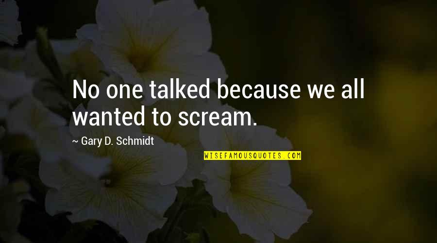 Agheda Quotes By Gary D. Schmidt: No one talked because we all wanted to Agheda Quotes By Gary D. Schmidt: No one talked because we all wanted to