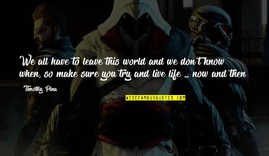 Agheda Quotes By Timothy Pina: We all have to leave this world and Agheda Quotes By Timothy Pina: We all have to leave this world and