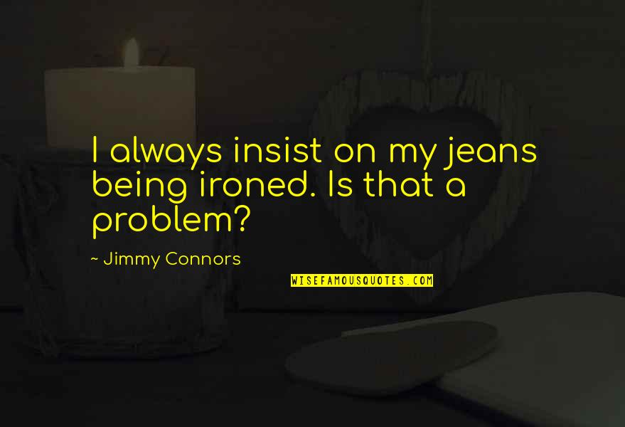 Aghili Houshmand Quotes By Jimmy Connors: I always insist on my jeans being ironed.
