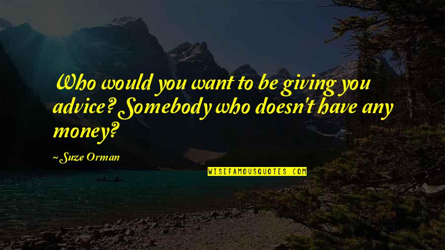 Aghora Full Quotes By Suze Orman: Who would you want to be giving you