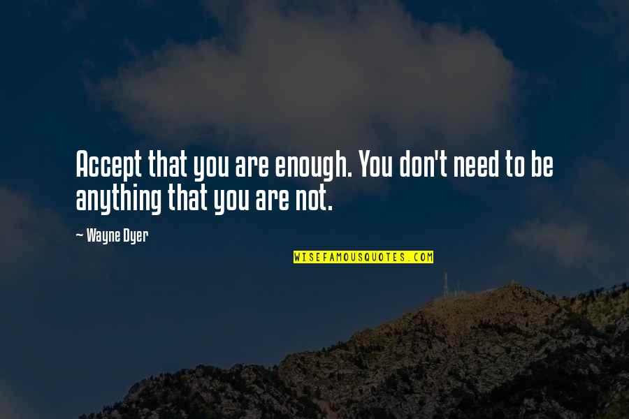 Agian Quotes By Wayne Dyer: Accept that you are enough. You don't need