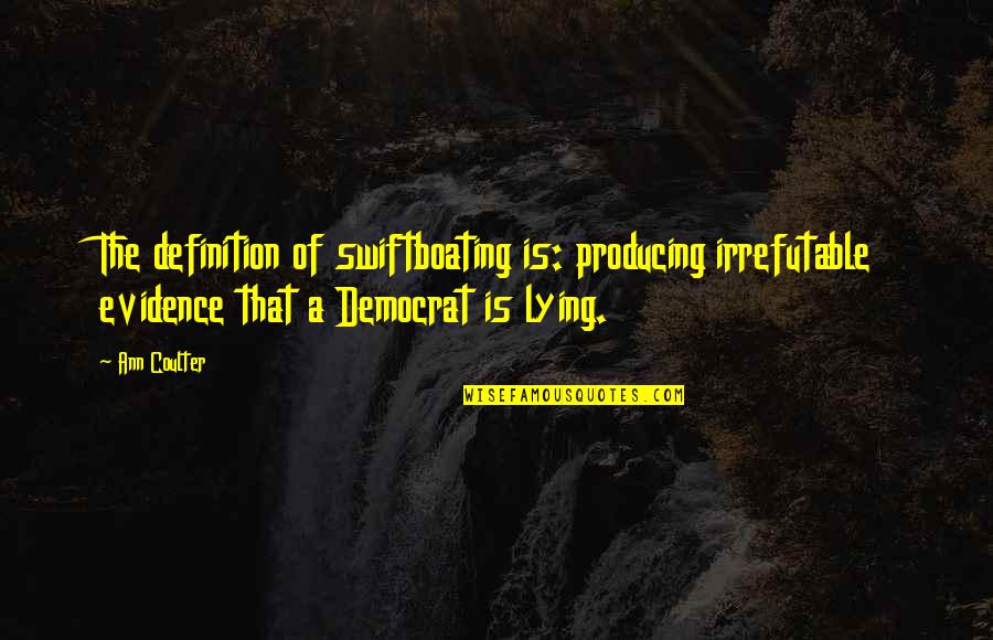 Agido And Hagesichora Quotes By Ann Coulter: The definition of swiftboating is: producing irrefutable evidence Agido And Hagesichora Quotes By Ann Coulter: The definition of swiftboating is: producing irrefutable evidence