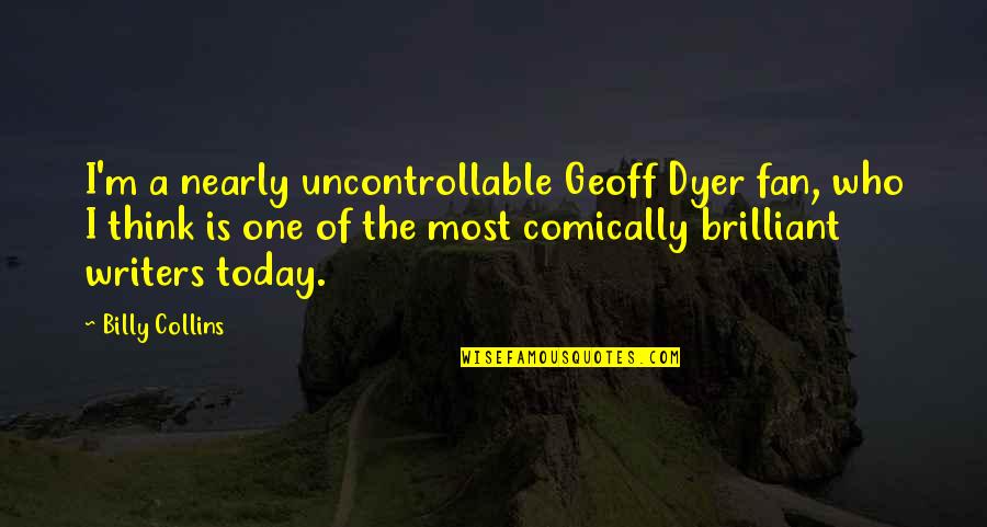 Agido And Hagesichora Quotes By Billy Collins: I'm a nearly uncontrollable Geoff Dyer fan, who Agido And Hagesichora Quotes By Billy Collins: I'm a nearly uncontrollable Geoff Dyer fan, who