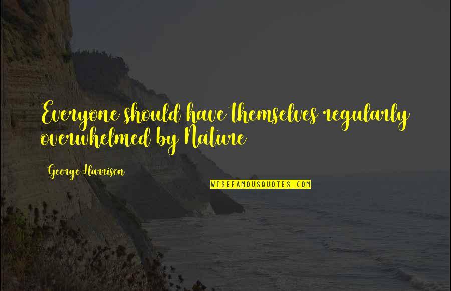 Agigantado Quotes By George Harrison: Everyone should have themselves regularly overwhelmed by Nature Agigantado Quotes By George Harrison: Everyone should have themselves regularly overwhelmed by Nature