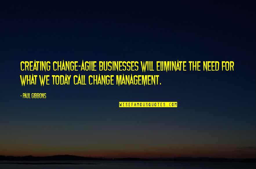 Agile Leadership Quotes By Paul Gibbons: Creating change-agile businesses will eliminate the need for