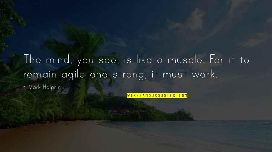Agile Mind Quotes By Mark Helprin: The mind, you see, is like a muscle.