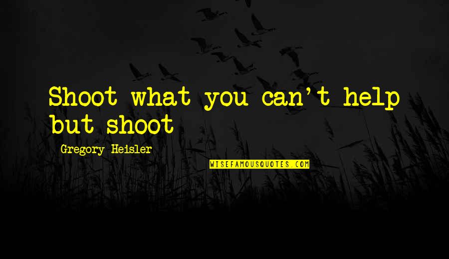 Agility Workout Quotes By Gregory Heisler: Shoot what you can't help but shoot