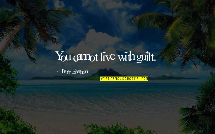 Aging And Birthdays Quotes By Peter Eisenman: You cannot live with guilt. Aging And Birthdays Quotes By Peter Eisenman: You cannot live with guilt.