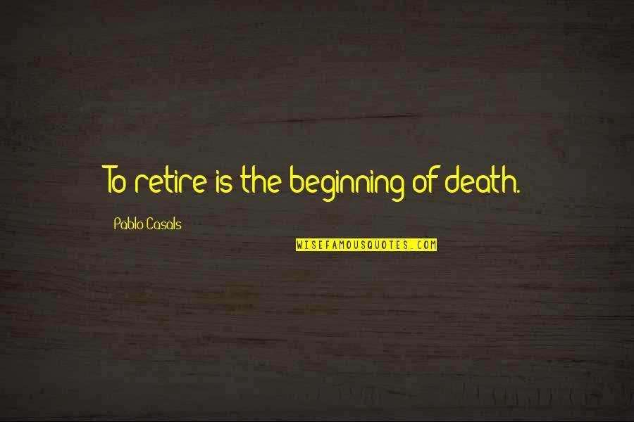 Aging And Death Quotes By Pablo Casals: To retire is the beginning of death.