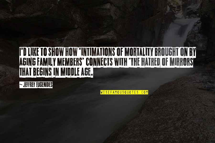 Aging And Family Quotes By Jeffrey Eugenides: I'd like to show how 'intimations of mortality