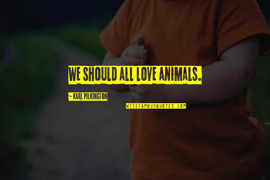 Aging And Friendship Quotes By Karl Pilkington: We should all love animals.