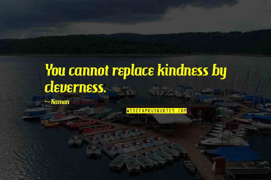 Aging And Love Quotes By Kamon: You cannot replace kindness by cleverness.