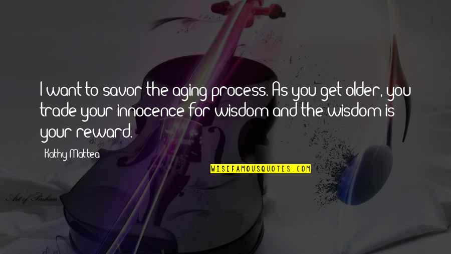Aging And Wisdom Quotes By Kathy Mattea: I want to savor the aging process. As