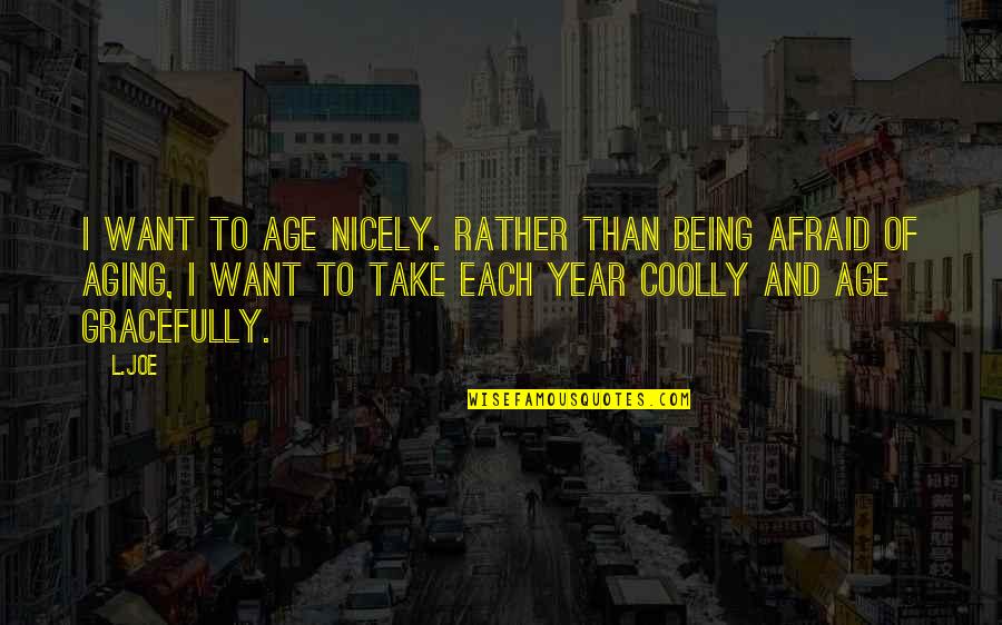 Aging Gracefully Aging Quotes By L.Joe: I want to age nicely. Rather than being Aging Gracefully Aging Quotes By L.Joe: I want to age nicely. Rather than being