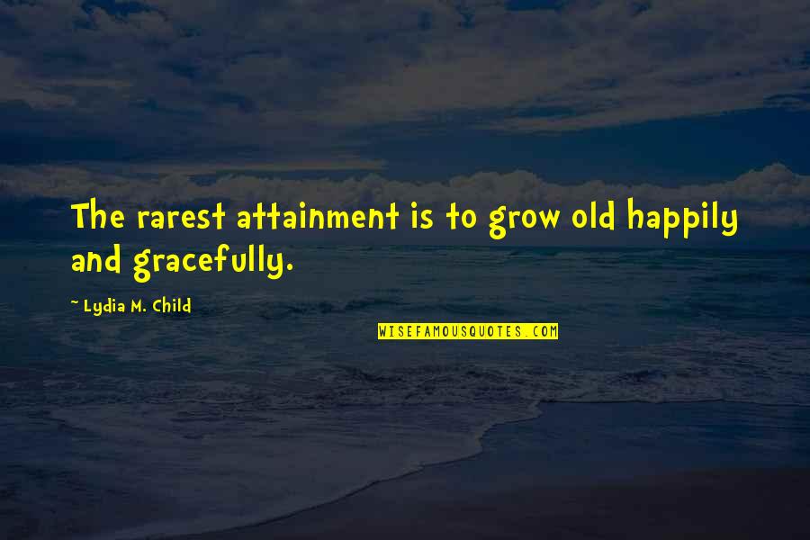 Aging Gracefully Aging Quotes By Lydia M. Child: The rarest attainment is to grow old happily Aging Gracefully Aging Quotes By Lydia M. Child: The rarest attainment is to grow old happily