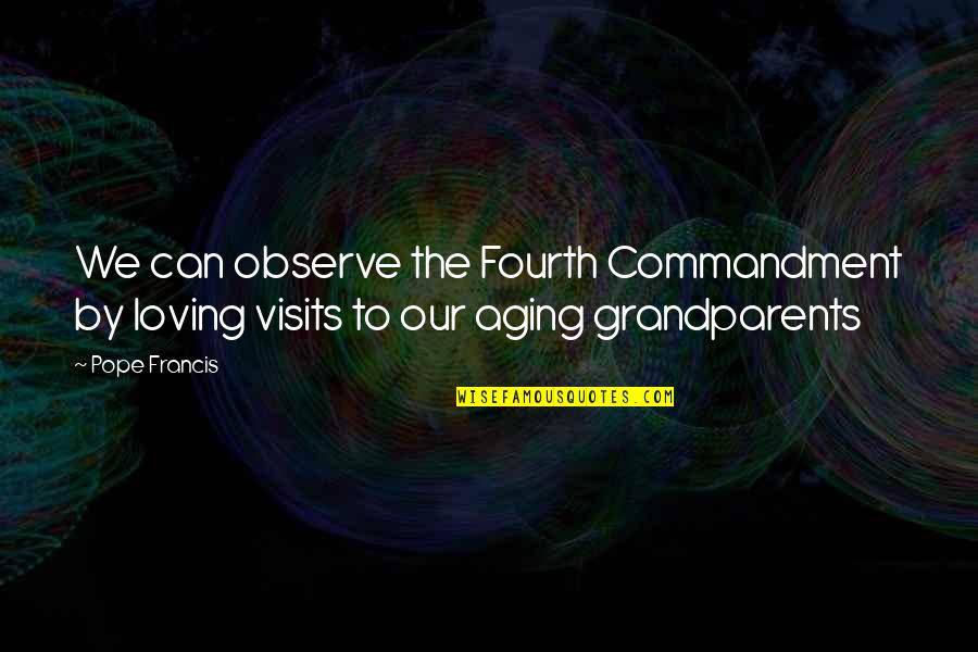 Aging Grandparents Quotes By Pope Francis: We can observe the Fourth Commandment by loving