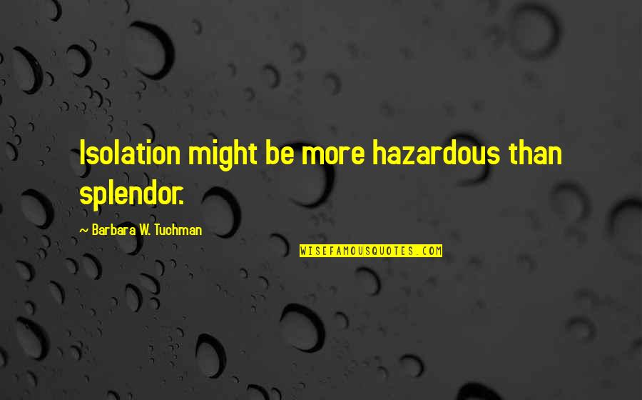 Aging Hands Quotes By Barbara W. Tuchman: Isolation might be more hazardous than splendor.