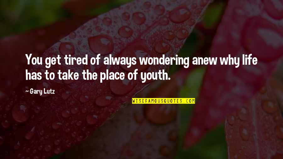Aging In Place Quotes By Gary Lutz: You get tired of always wondering anew why