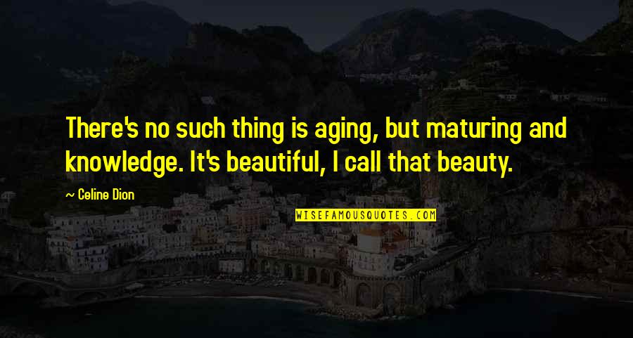 Aging Is Beautiful Quotes By Celine Dion: There's no such thing is aging, but maturing