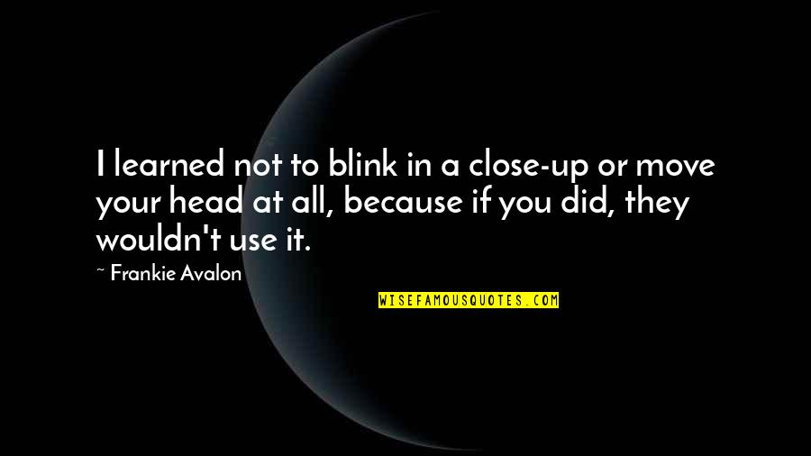 Aging Naturally Quotes By Frankie Avalon: I learned not to blink in a close-up Aging Naturally Quotes By Frankie Avalon: I learned not to blink in a close-up