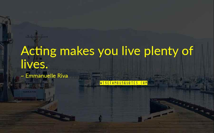 Aging Out Of Foster Care Quotes By Emmanuelle Riva: Acting makes you live plenty of lives.