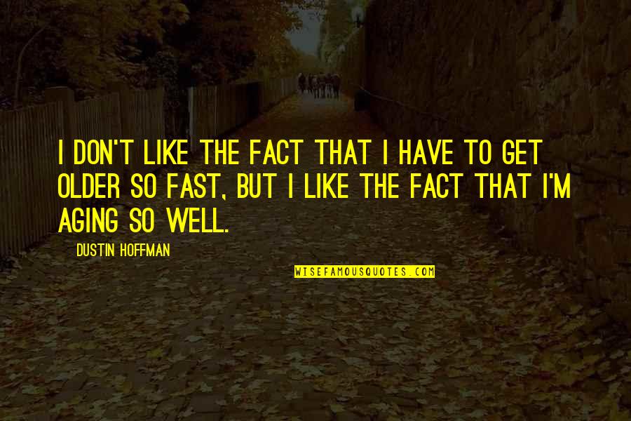 Aging Well Quotes By Dustin Hoffman: I don't like the fact that I have Aging Well Quotes By Dustin Hoffman: I don't like the fact that I have