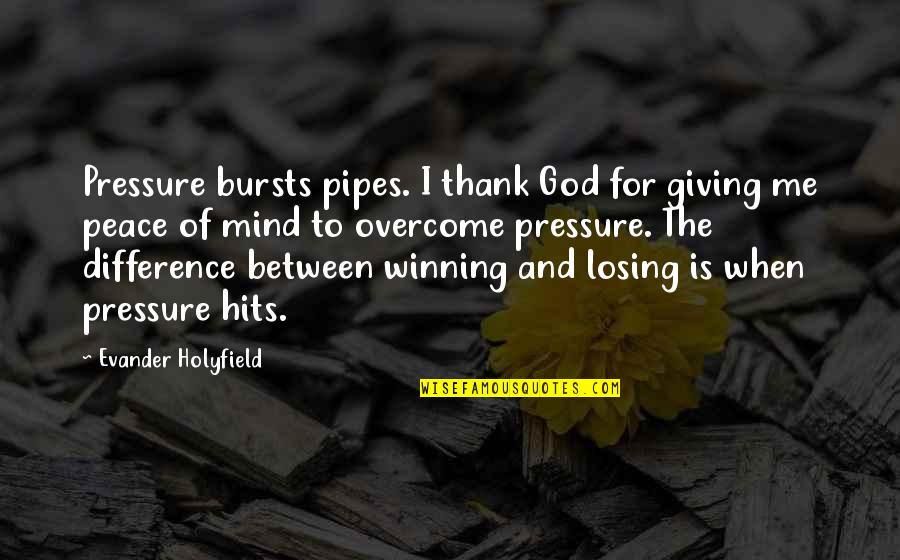 Aging Well Quotes By Evander Holyfield: Pressure bursts pipes. I thank God for giving Aging Well Quotes By Evander Holyfield: Pressure bursts pipes. I thank God for giving