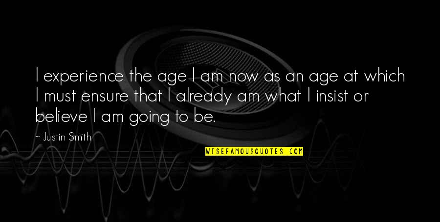 Aging Well Quotes By Justin Smith: I experience the age I am now as Aging Well Quotes By Justin Smith: I experience the age I am now as