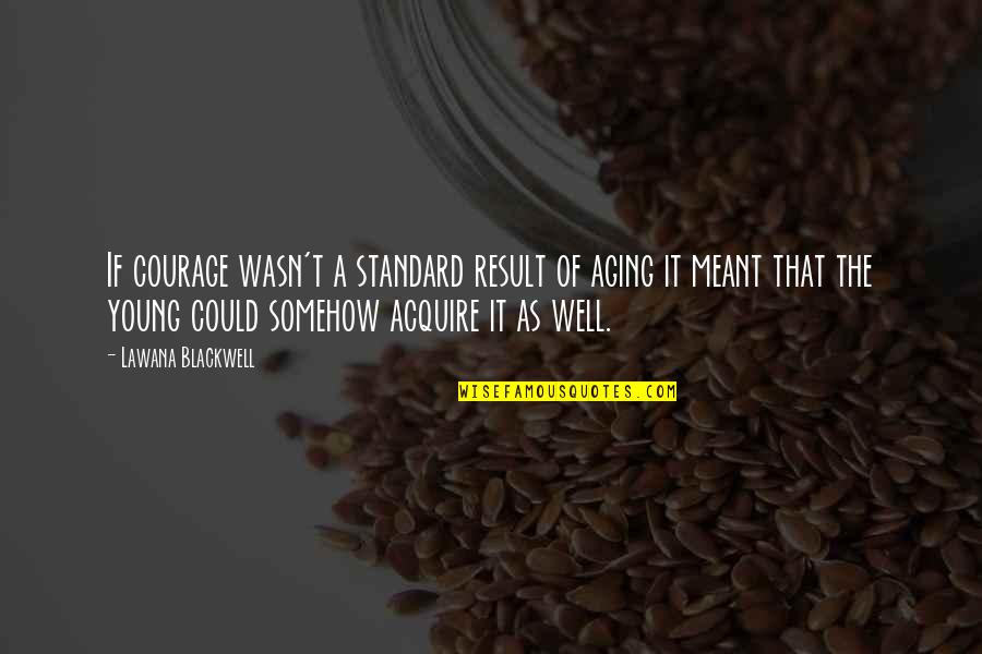 Aging Well Quotes By Lawana Blackwell: If courage wasn't a standard result of aging Aging Well Quotes By Lawana Blackwell: If courage wasn't a standard result of aging