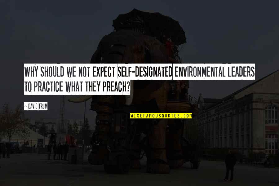 Aging Wisely Quotes By David Frum: Why should we not expect self-designated environmental leaders