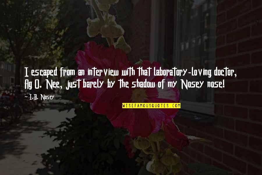 Ag'inst Quotes By I.B. Nosey: I escaped from an interview with that laboratory-loving Ag'inst Quotes By I.B. Nosey: I escaped from an interview with that laboratory-loving