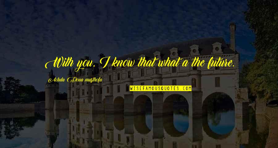 Agios Paisios Quotes By Achda Dona Musthofa: With you, I know that what a the Agios Paisios Quotes By Achda Dona Musthofa: With you, I know that what a the
