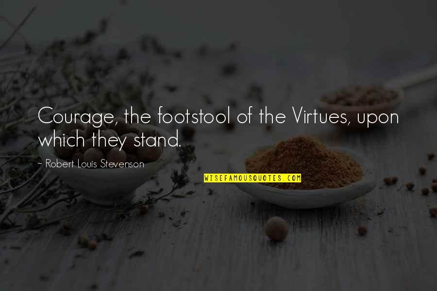 Agiotage Playing Quotes By Robert Louis Stevenson: Courage, the footstool of the Virtues, upon which