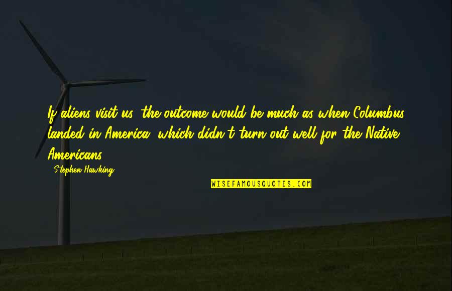 Agiotage Playing Quotes By Stephen Hawking: If aliens visit us, the outcome would be