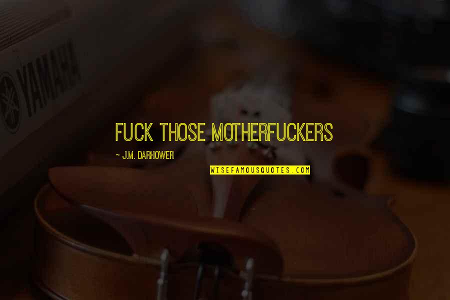 Agiovlasitis Quotes By J.M. Darhower: Fuck those motherfuckers Agiovlasitis Quotes By J.M. Darhower: Fuck those motherfuckers