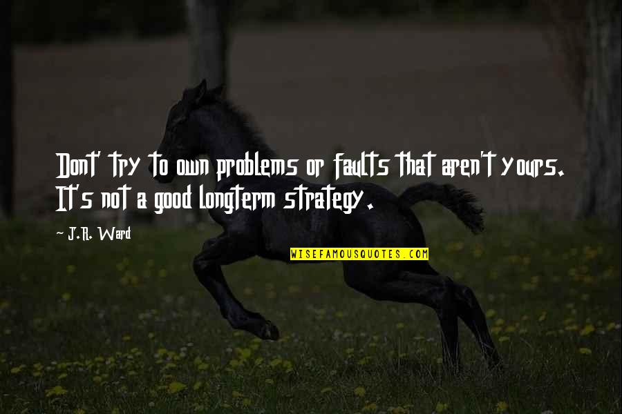 Agiovlasitis Quotes By J.R. Ward: Dont' try to own problems or faults that Agiovlasitis Quotes By J.R. Ward: Dont' try to own problems or faults that