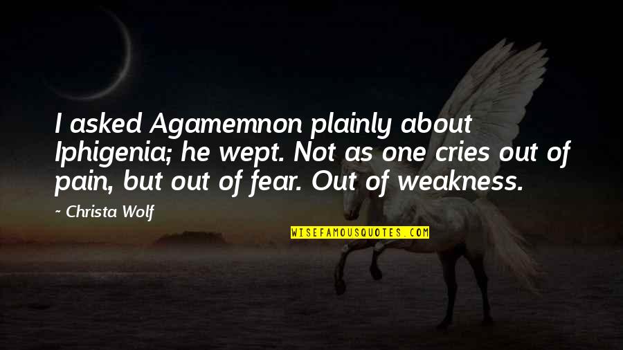 Agire Jiyan Quotes By Christa Wolf: I asked Agamemnon plainly about Iphigenia; he wept. Agire Jiyan Quotes By Christa Wolf: I asked Agamemnon plainly about Iphigenia; he wept.