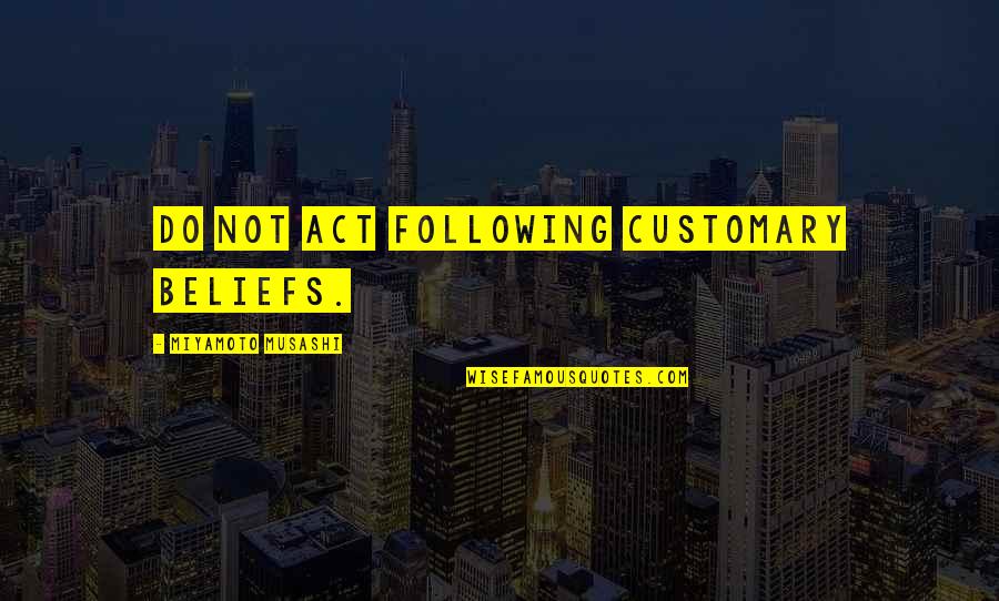 Agire Jiyan Quotes By Miyamoto Musashi: Do not act following customary beliefs. Agire Jiyan Quotes By Miyamoto Musashi: Do not act following customary beliefs.
