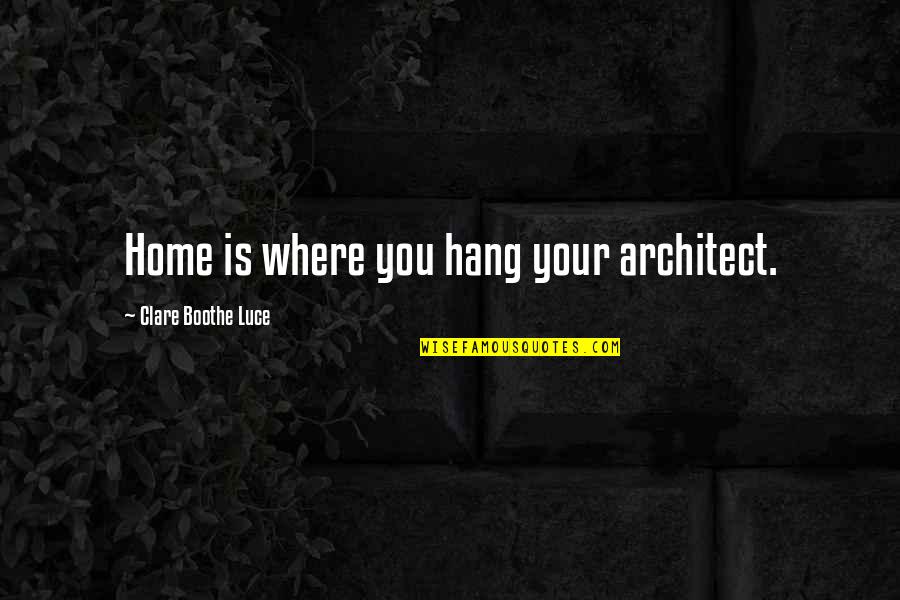 Agire Onssa Quotes By Clare Boothe Luce: Home is where you hang your architect.