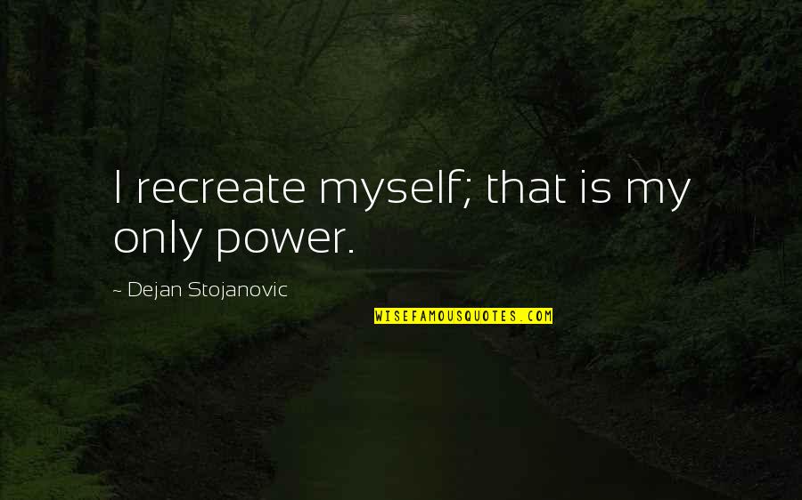 Agire Onssa Quotes By Dejan Stojanovic: I recreate myself; that is my only power.