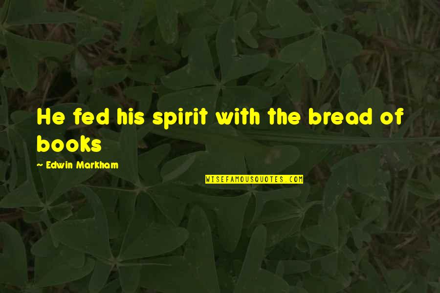 Agire Onssa Quotes By Edwin Markham: He fed his spirit with the bread of