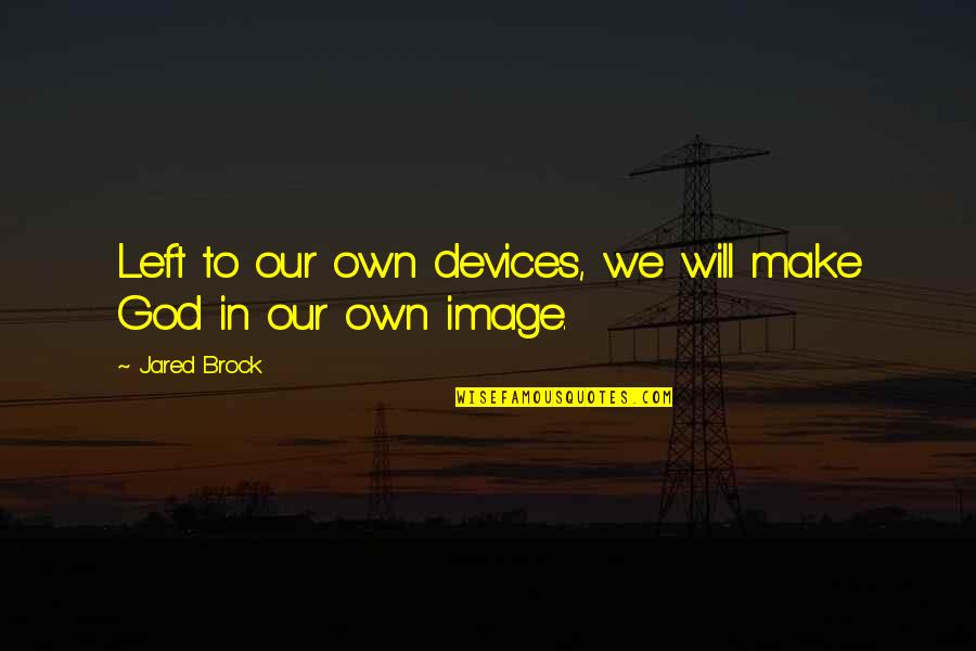 Agire Onssa Quotes By Jared Brock: Left to our own devices, we will make