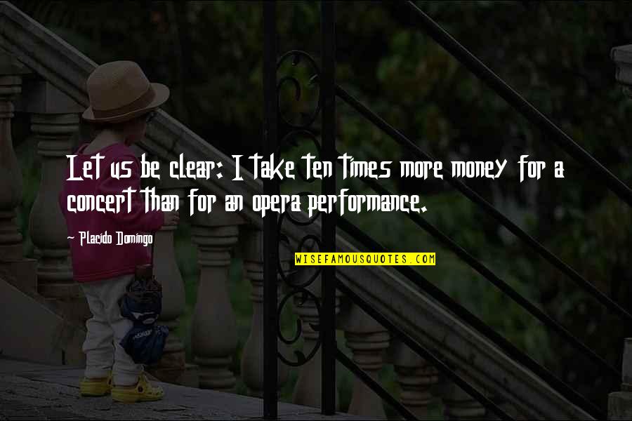 Agire Onssa Quotes By Placido Domingo: Let us be clear: I take ten times