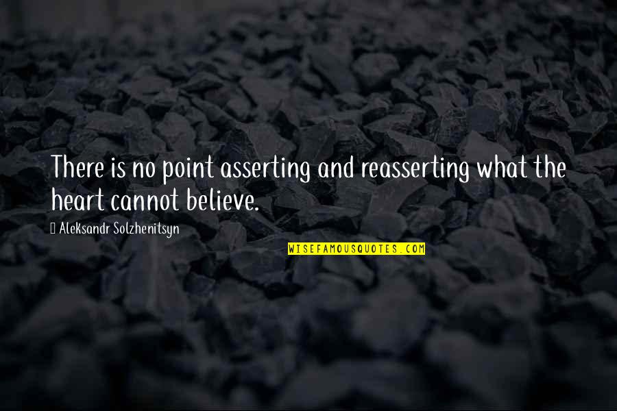 Agire X Quotes By Aleksandr Solzhenitsyn: There is no point asserting and reasserting what Agire X Quotes By Aleksandr Solzhenitsyn: There is no point asserting and reasserting what