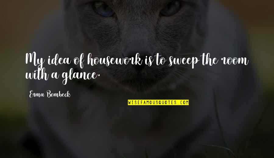 Agita Quotes By Erma Bombeck: My idea of housework is to sweep the