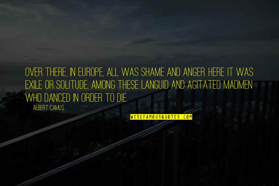 Agitated Quotes By Albert Camus: Over there, in Europe, all was shame and