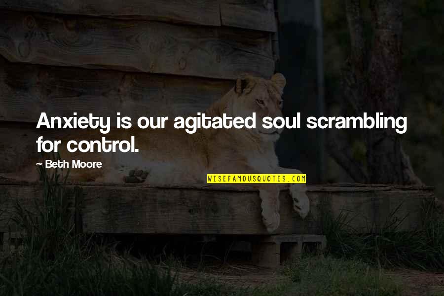 Agitated Quotes By Beth Moore: Anxiety is our agitated soul scrambling for control.