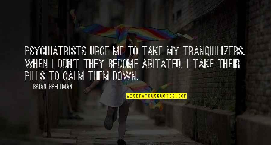 Agitated Quotes By Brian Spellman: Psychiatrists urge me to take my tranquilizers. When