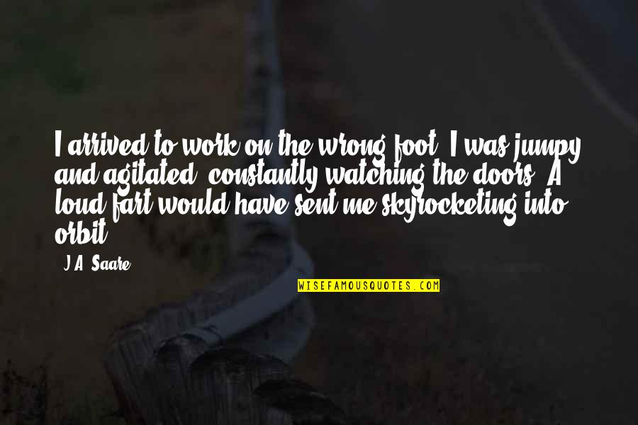 Agitated Quotes By J.A. Saare: I arrived to work on the wrong foot.