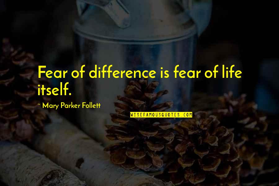 Agitates Synonym Quotes By Mary Parker Follett: Fear of difference is fear of life itself.
